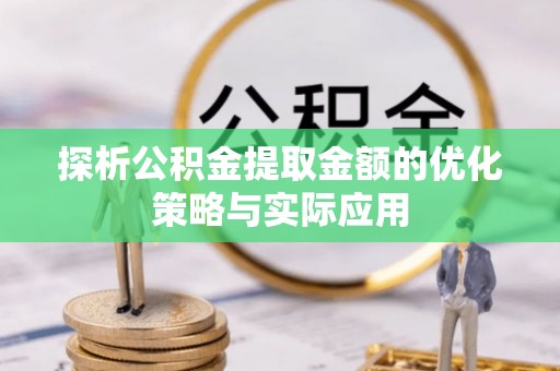 武隆探析公积金提取金额的优化策略与实际应用