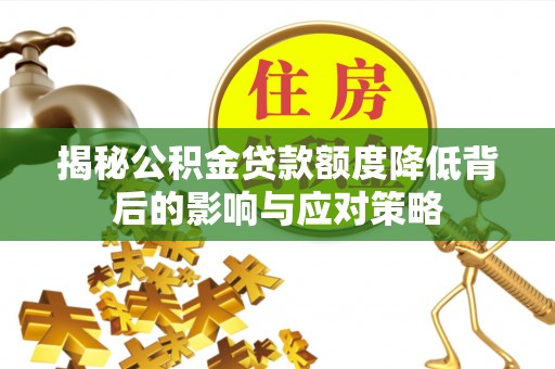 武隆揭秘公积金贷款额度降低背后的影响与应对策略