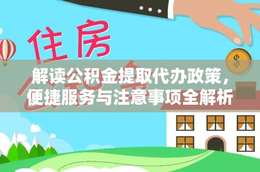武隆解读公积金提取代办政策，便捷服务与注意事项全解析
