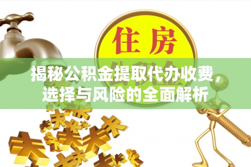 武隆揭秘公积金提取代办收费，选择与风险的全面解析