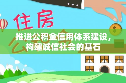 武隆推进公积金信用体系建设，构建诚信社会的基石