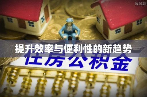 武隆提升效率与便利性的新趋势