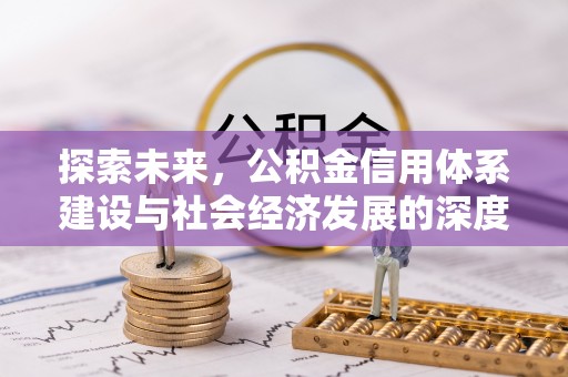武隆探索未来，公积金信用体系建设与社会经济发展的深度融合