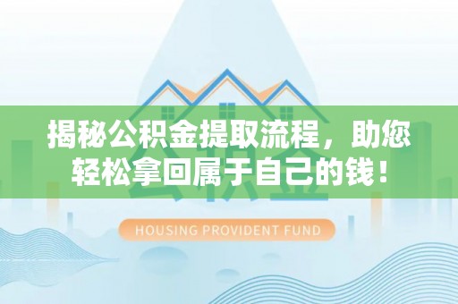武隆揭秘公积金提取流程，助您轻松拿回属于自己的钱！