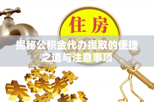 武隆揭秘公积金代办提取的便捷之道与注意事项