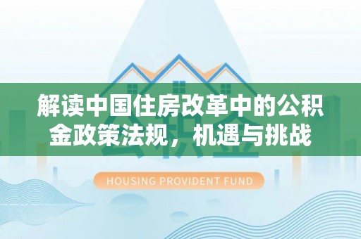 武隆解读中国住房改革中的公积金政策法规，机遇与挑战