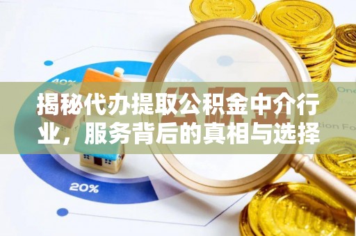 武隆揭秘代办提取公积金中介行业，服务背后的真相与选择指南