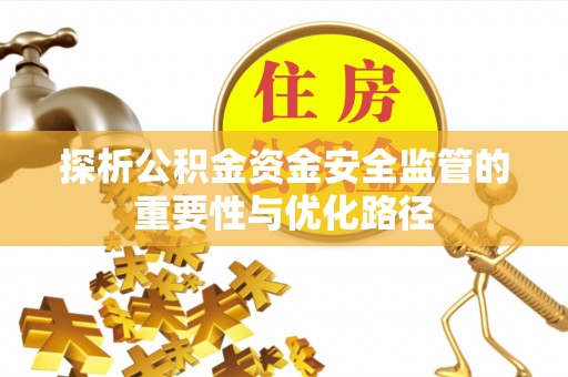武隆探析公积金资金安全监管的重要性与优化路径