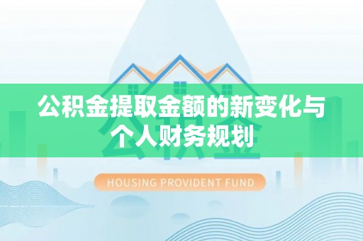 武隆公积金提取金额的新变化与个人财务规划