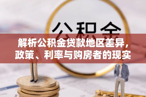 武隆解析公积金贷款地区差异，政策、利率与购房者的现实选择