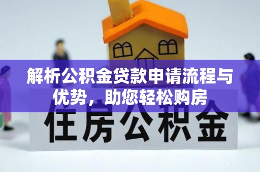 武隆解析公积金贷款申请流程与优势，助您轻松购房