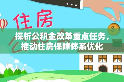 武隆探析公积金改革重点任务，推动住房保障体系优化