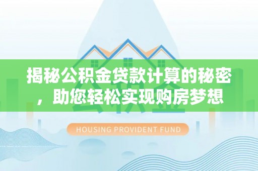 武隆揭秘公积金贷款计算的秘密，助您轻松实现购房梦想