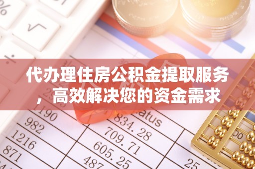 武隆代办理住房公积金提取服务，高效解决您的资金需求