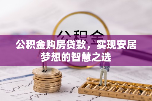 武隆公积金购房贷款，实现安居梦想的智慧之选