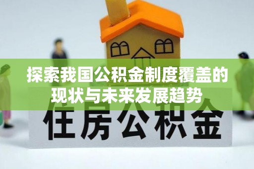 武隆探索我国公积金制度覆盖的现状与未来发展趋势