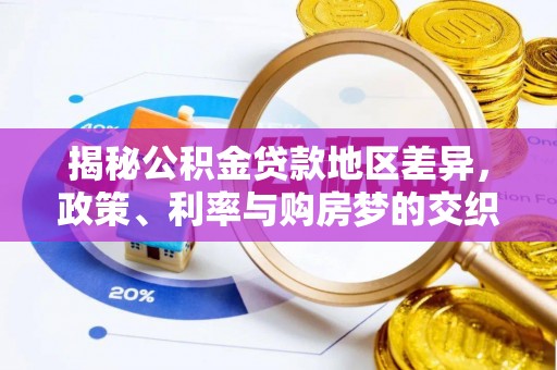 武隆揭秘公积金贷款地区差异，政策、利率与购房梦的交织