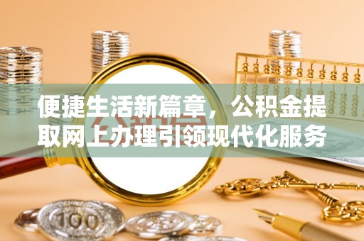 武隆便捷生活新篇章，公积金提取网上办理引领现代化服务
