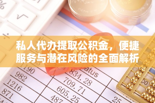 武隆私人代办提取公积金，便捷服务与潜在风险的全面解析