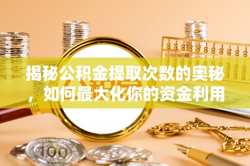 武隆揭秘公积金提取次数的奥秘，如何最大化你的资金利用？