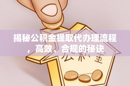 武隆揭秘公积金提取代办理流程，高效、合规的秘诀