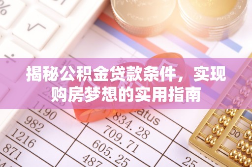 武隆揭秘公积金贷款条件，实现购房梦想的实用指南