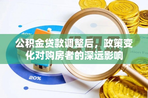 武隆公积金贷款调整后，政策变化对购房者的深远影响