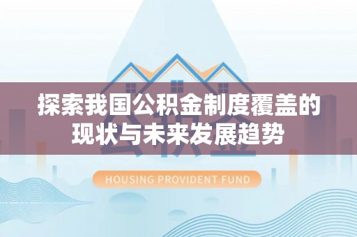 武隆探索我国公积金制度覆盖的现状与未来发展趋势