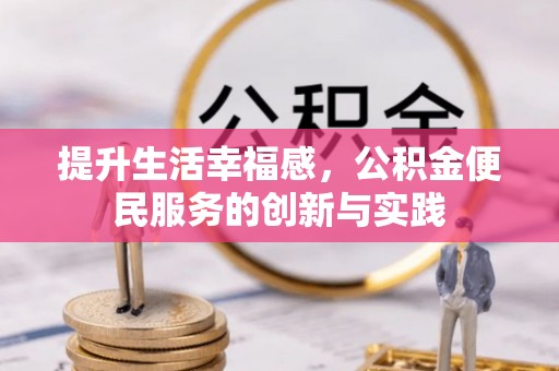 武隆提升生活幸福感，公积金便民服务的创新与实践