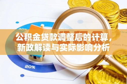 武隆公积金贷款调整后的计算，新政解读与实际影响分析