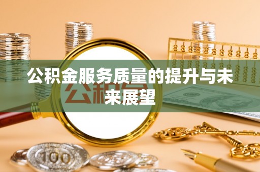 武隆公积金服务质量的提升与未来展望