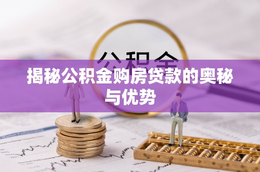 武隆揭秘公积金购房贷款的奥秘与优势