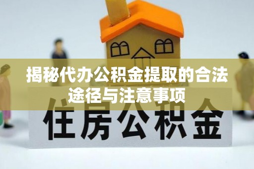 武隆揭秘代办公积金提取的合法途径与注意事项