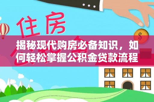 武隆揭秘现代购房必备知识，如何轻松掌握公积金贷款流程