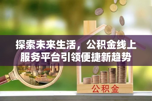 武隆探索未来生活，公积金线上服务平台引领便捷新趋势