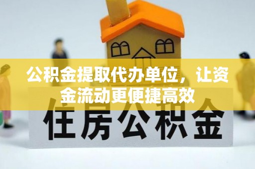 武隆公积金提取代办单位，让资金流动更便捷高效