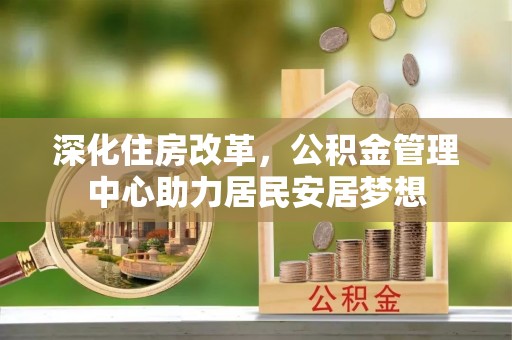武隆深化住房改革，公积金管理中心助力居民安居梦想