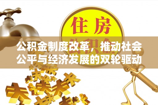 武隆公积金制度改革，推动社会公平与经济发展的双轮驱动