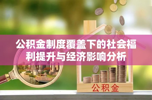 武隆公积金制度覆盖下的社会福利提升与经济影响分析