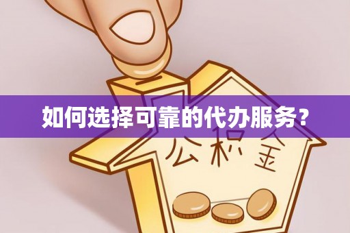 武隆如何选择可靠的代办服务？