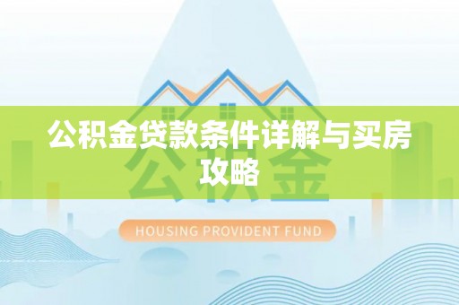 武隆公积金贷款条件详解与买房攻略
