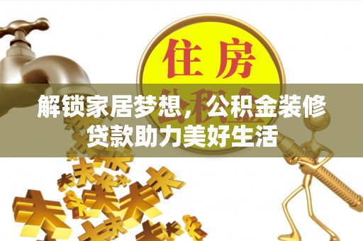 武隆解锁家居梦想，公积金装修贷款助力美好生活