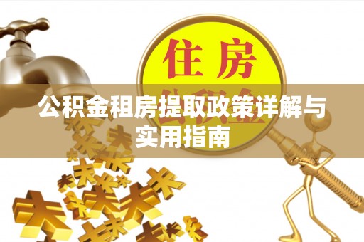 武隆公积金租房提取政策详解与实用指南