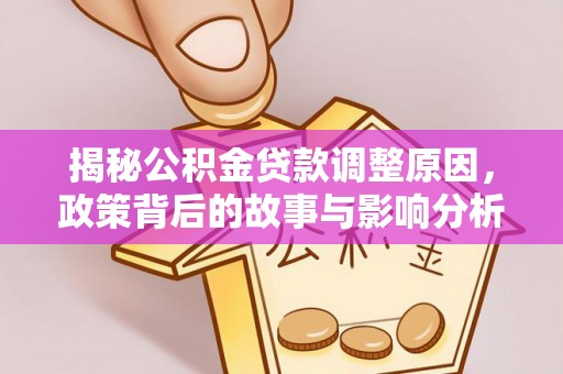 武隆揭秘公积金贷款调整原因，政策背后的故事与影响分析