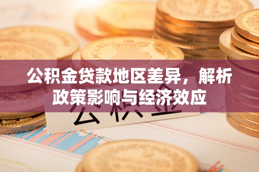 武隆公积金贷款地区差异，解析政策影响与经济效应