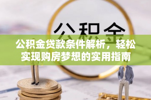 武隆公积金贷款条件解析，轻松实现购房梦想的实用指南