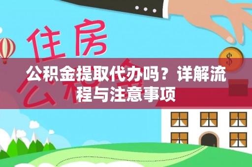 武隆公积金提取代办吗？详解流程与注意事项