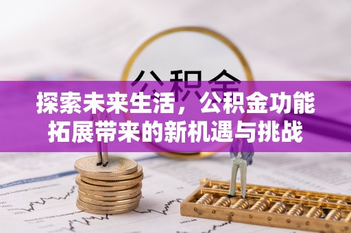 武隆探索未来生活，公积金功能拓展带来的新机遇与挑战