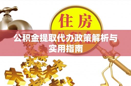 武隆公积金提取代办政策解析与实用指南