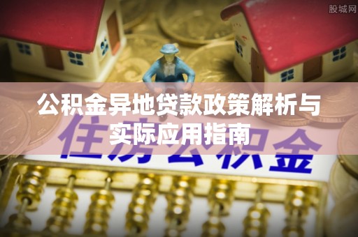 武隆公积金异地贷款政策解析与实际应用指南